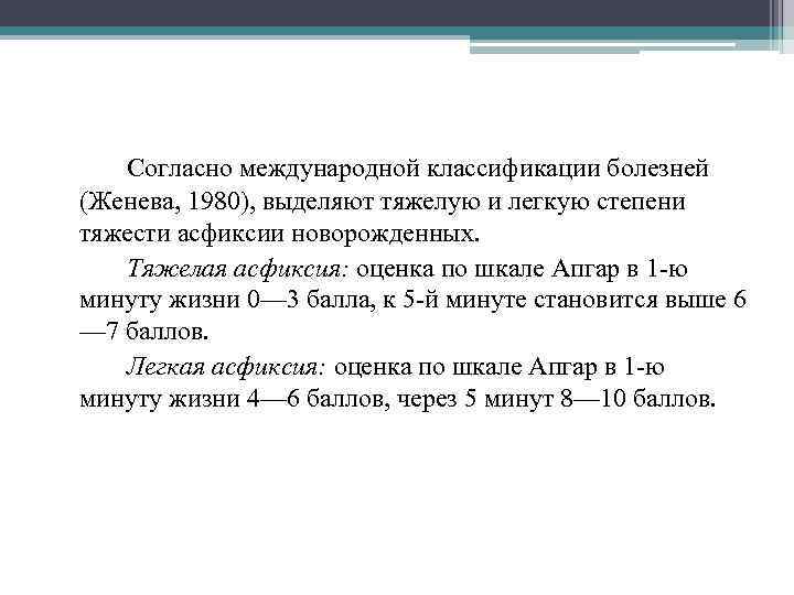 Согласно международной классификации болезней (Женева, 1980), выделяют тяжелую и легкую степени тяжести асфиксии новорожденных.