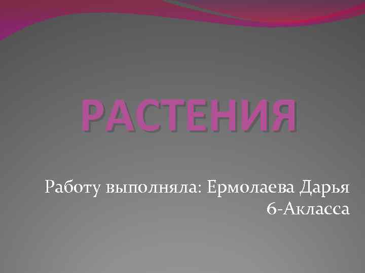 РАСТЕНИЯ Работу выполняла: Ермолаева Дарья 6 -Акласса 