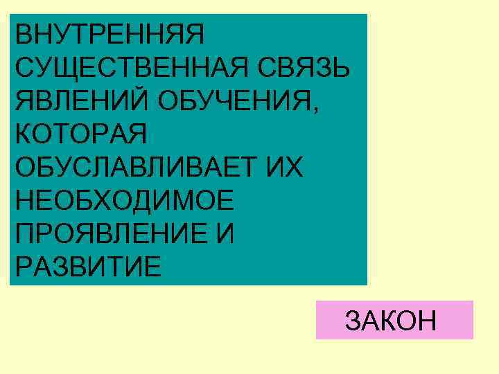 ВНУТРЕННЯЯ СУЩЕСТВЕННАЯ СВЯЗЬ ЯВЛЕНИЙ ОБУЧЕНИЯ, КОТОРАЯ ОБУСЛАВЛИВАЕТ ИХ НЕОБХОДИМОЕ ПРОЯВЛЕНИЕ И РАЗВИТИЕ ЗАКОН 