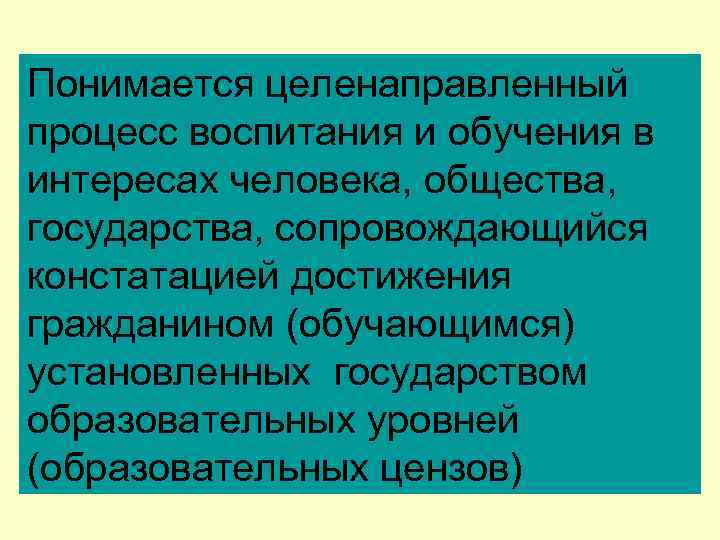 Понимается целенаправленный процесс воспитания и обучения в интересах человека, общества, государства, сопровождающийся констатацией достижения