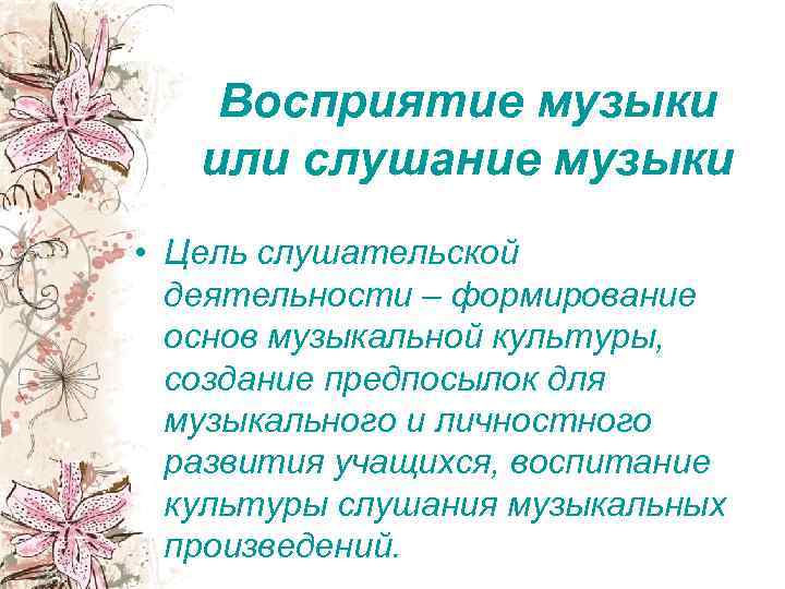 Восприятие музыки или слушание музыки • Цель слушательской деятельности – формирование основ музыкальной культуры,