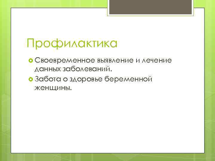 Профилактика Своевременное выявление и лечение данных заболеваний. Забота о здоровье беременной женщины. 