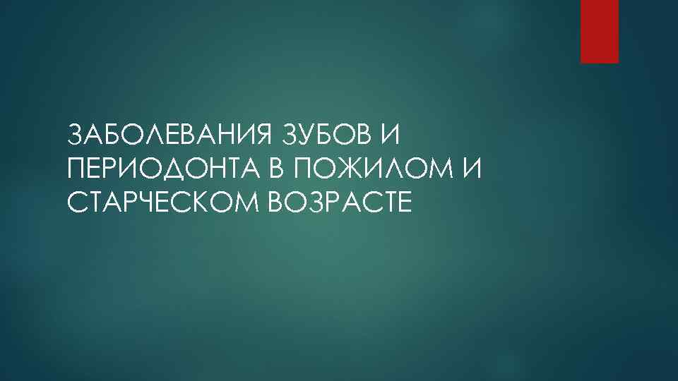 ЗАБОЛЕВАНИЯ ЗУБОВ И ПЕРИОДОНТА В ПОЖИЛОМ И СТАРЧЕСКОМ ВОЗРАСТЕ 