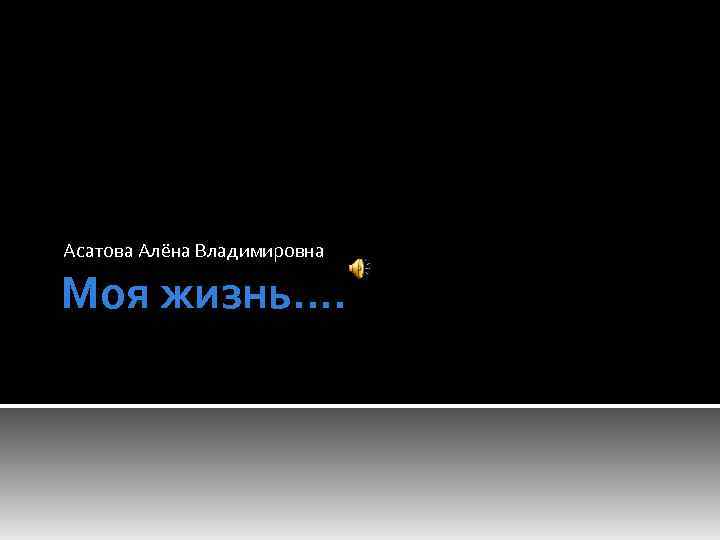 Асатова Алёна Владимировна Моя жизнь…. 