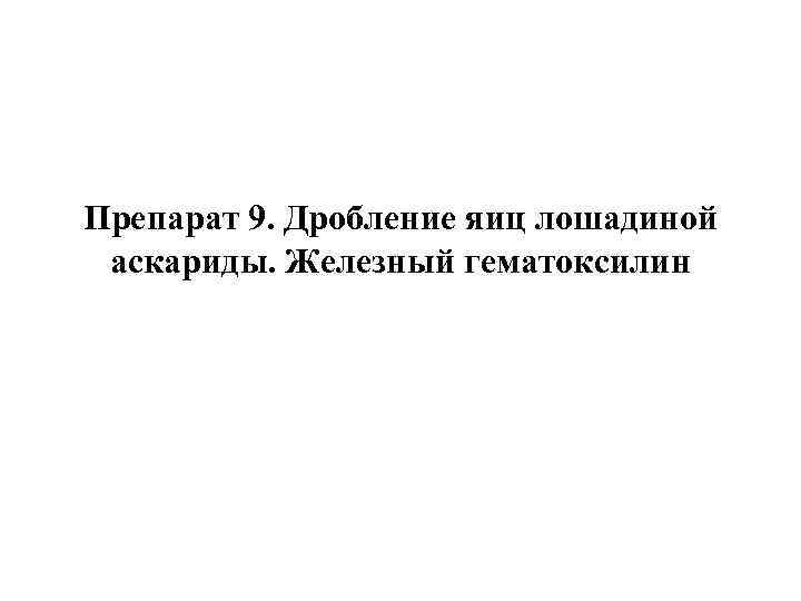 Препарат 9. Дробление яиц лошадиной аскариды. Железный гематоксилин 