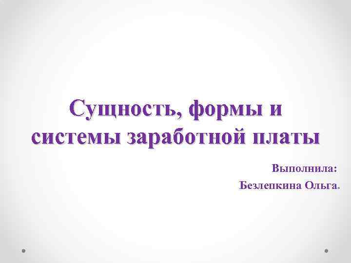 Сущность, формы и системы заработной платы Выполнила: Безлепкина Ольга. 