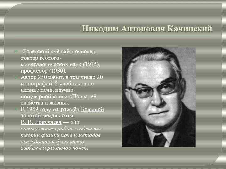 Никодим Антонович Качинский Советский учёный-почвовед, доктор геологоминералогических наук (1935), профессор (1930). Автор 250 работ,