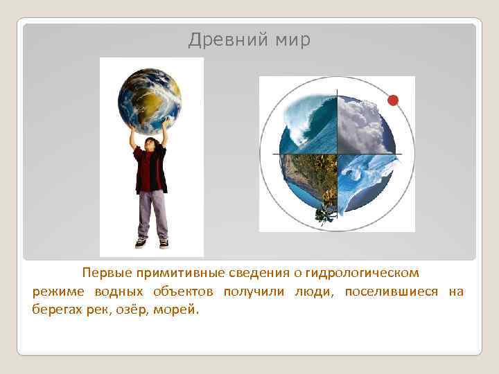 Древний мир Первые примитивные сведения о гидрологическом режиме водных объектов получили люди, поселившиеся на
