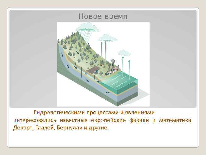 Новое время Гидрологическими процессами и явлениями интересовались известные европейские физики и математики Декарт, Галлей,