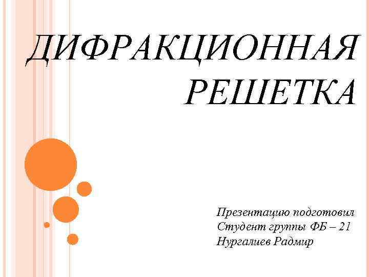 ДИФРАКЦИОННАЯ РЕШЕТКА Презентацию подготовил Студент группы ФБ – 21 Нургалиев Радмир 