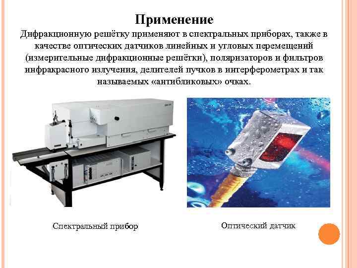 Применение Дифракционную решётку применяют в спектральных приборах, также в качестве оптических датчиков линейных и