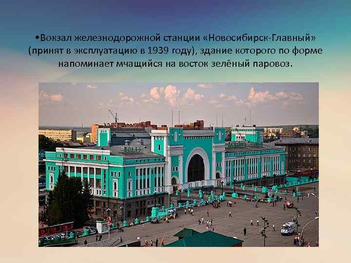  • Вокзал железнодорожной станции «Новосибирск-Главный» (принят в эксплуатацию в 1939 году), здание которого