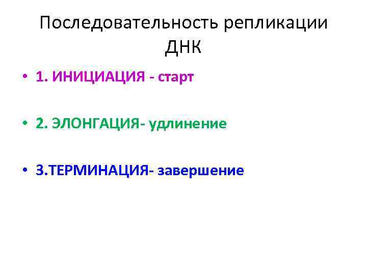 Последовательность репликации ДНК • 1. ИНИЦИАЦИЯ - старт • 2. ЭЛОНГАЦИЯ- удлинение • 3.