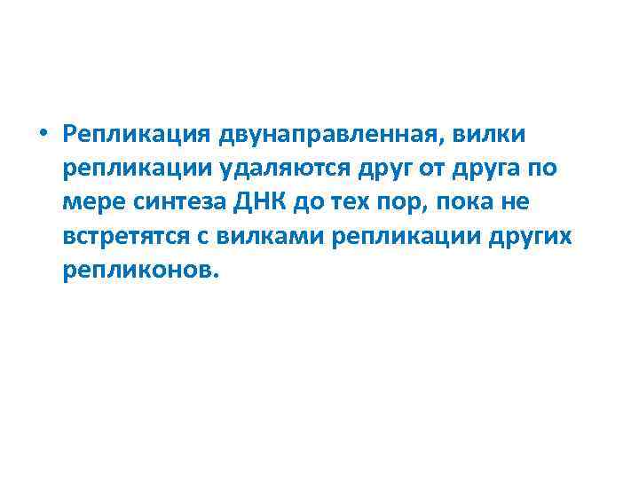  • Репликация двунаправленная, вилки репликации удаляются друг от друга по мере синтеза ДНК