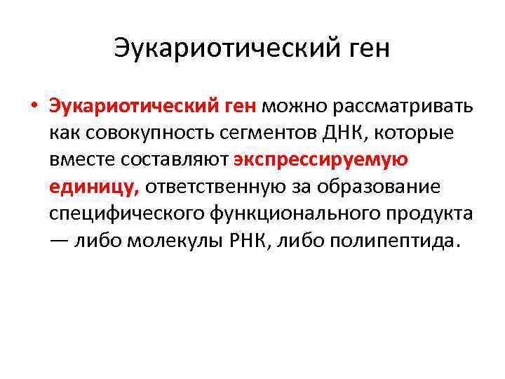 Эукариотический ген • Эукариотический ген можно рассматривать как совокупность сегментов ДНК, которые вместе составляют