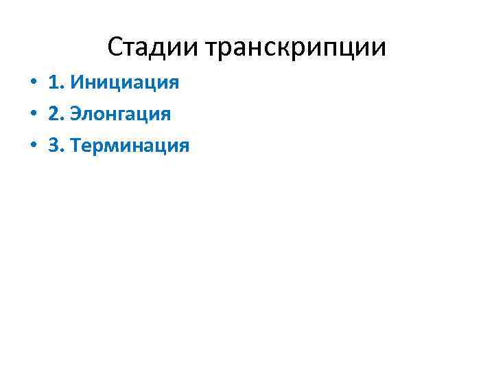 Стадии транскрипции • 1. Инициация • 2. Элонгация • 3. Терминация 