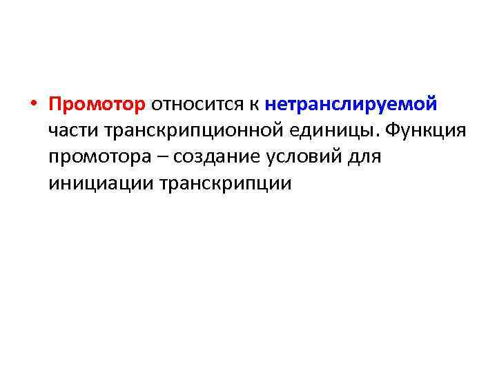  • Промотор относится к нетранслируемой части транскрипционной единицы. Функция промотора – создание условий