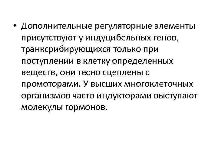  • Дополнительные регуляторные элементы присутствуют у индуцибельных генов, транксрибирующихся только при поступлении в