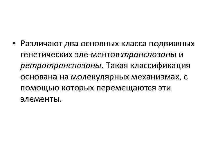  • Различают два основных класса подвижных генетических эле ментов: транспозоны и ретротранспозоны. Такая