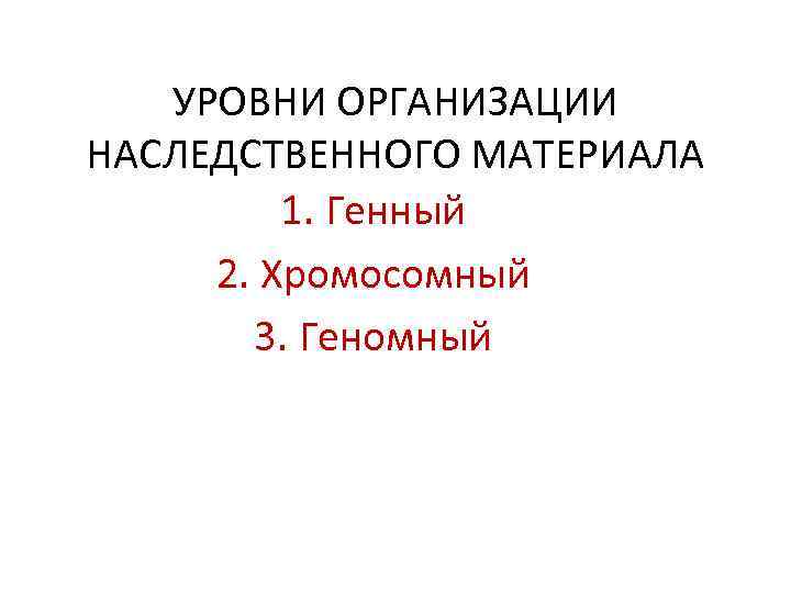 УРОВНИ ОРГАНИЗАЦИИ НАСЛЕДСТВЕННОГО МАТЕРИАЛА 1. Генный 2. Хромосомный 3. Геномный 