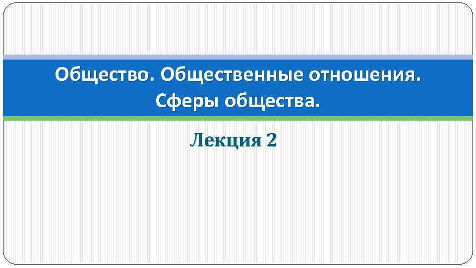 Общество. Общественные отношения. Сферы общества. Лекция 2 