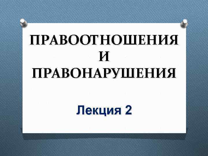 ПРАВООТНОШЕНИЯ И ПРАВОНАРУШЕНИЯ Лекция 2 