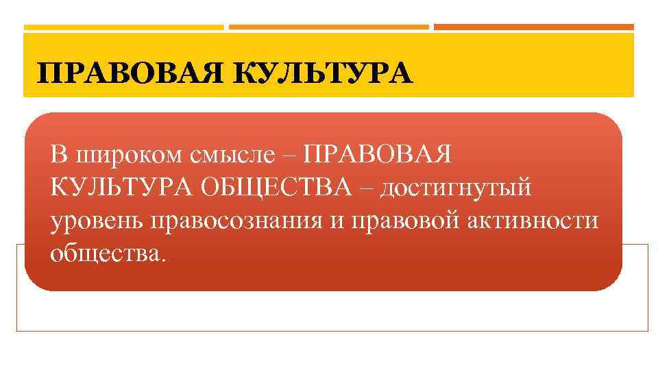 ПРАВОВАЯ КУЛЬТУРА В широком смысле – ПРАВОВАЯ КУЛЬТУРА ОБЩЕСТВА – достигнутый уровень правосознания и