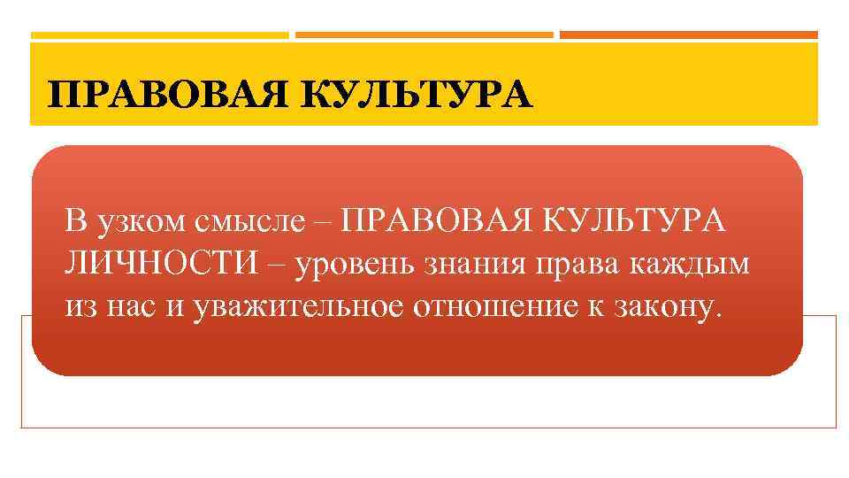 ПРАВОВАЯ КУЛЬТУРА В узком смысле – ПРАВОВАЯ КУЛЬТУРА ЛИЧНОСТИ – уровень знания права каждым