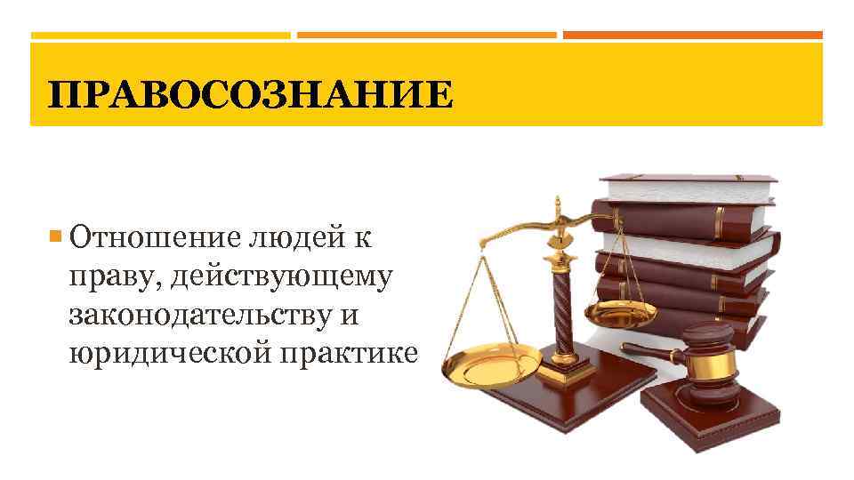 ПРАВОСОЗНАНИЕ Отношение людей к праву, действующему законодательству и юридической практике 
