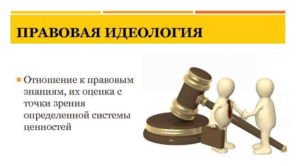 ПРАВОВАЯ ИДЕОЛОГИЯ Отношение к правовым знаниям, их оценка с точки зрения определенной системы ценностей