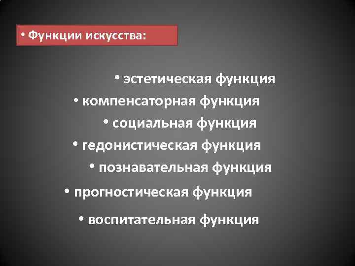  • Функции искусства: • эстетическая функция • компенсаторная функция • социальная функция •