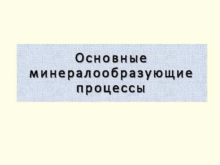 Основные минералообразующие процессы 