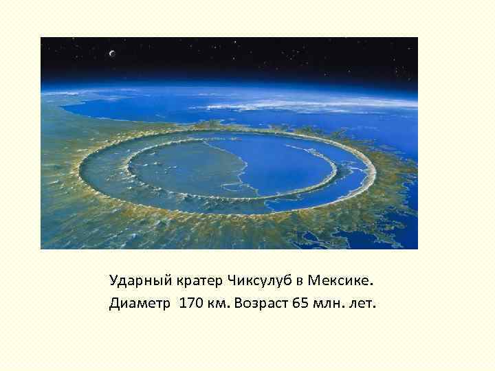 Ударный кратер Чиксулуб в Мексике. Диаметр 170 км. Возраст 65 млн. лет. 