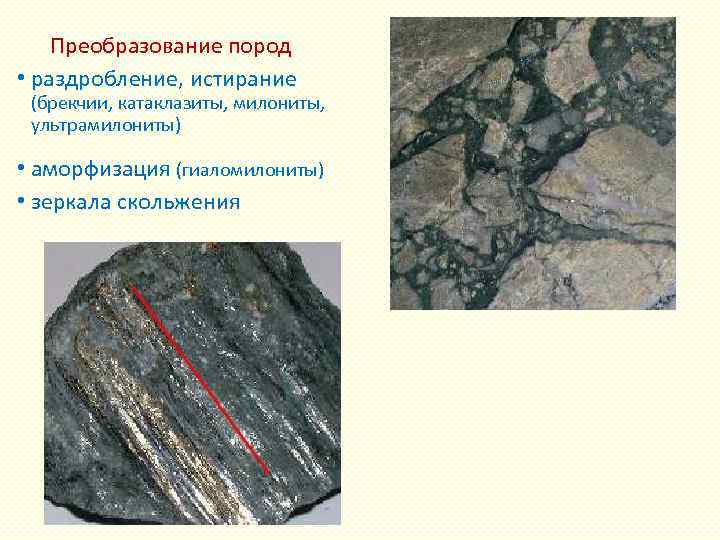 Преобразование пород • раздробление, истирание (брекчии, катаклазиты, милониты, ультрамилониты) • аморфизация (гиаломилониты) • зеркала