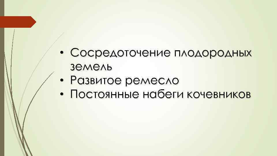  • Сосредоточение плодородных земель • Развитое ремесло • Постоянные набеги кочевников 