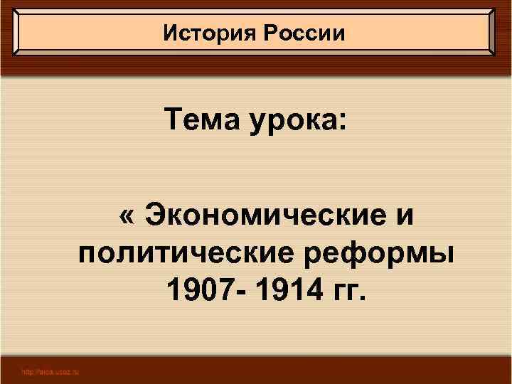 История России Тема урока: « Экономические и политические реформы 1907 - 1914 гг. 