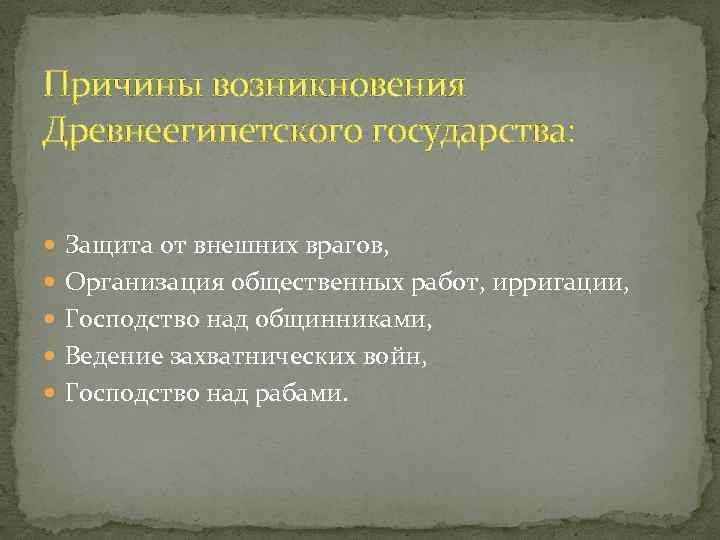 Причины возникновения Древнеегипетского государства: Защита от внешних врагов, Организация общественных работ, ирригации, Господство над