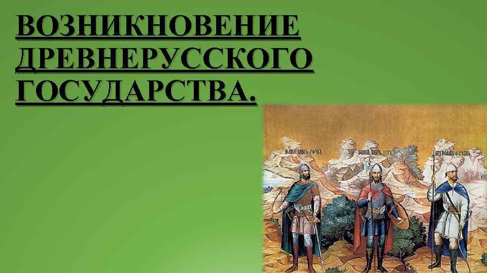 ВОЗНИКНОВЕНИЕ ДРЕВНЕРУССКОГО ГОСУДАРСТВА. 