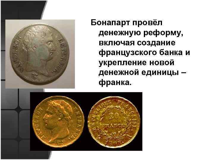Бонапарт провёл денежную реформу, включая создание французского банка и укрепление новой денежной единицы –
