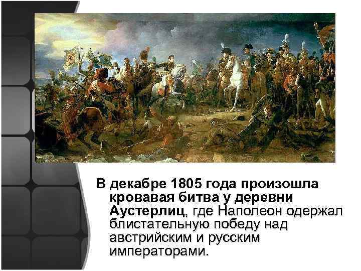В декабре 1805 года произошла кровавая битва у деревни Аустерлиц, где Наполеон одержал блистательную