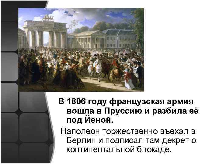 В 1806 году французская армия вошла в Пруссию и разбила её под Йеной. Наполеон
