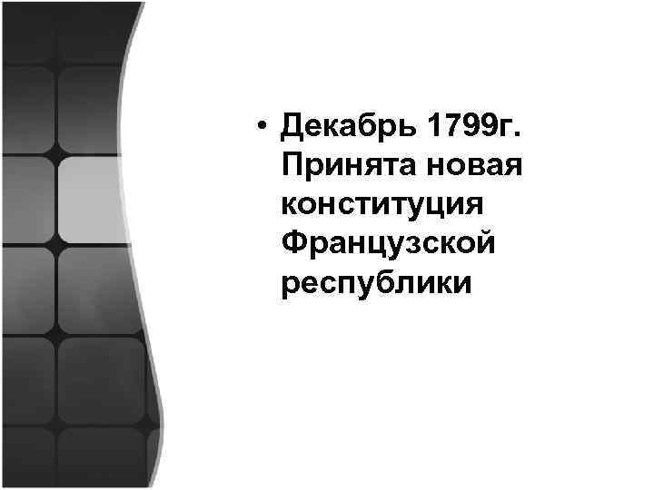  • Декабрь 1799 г. Принята новая конституция Французской республики 