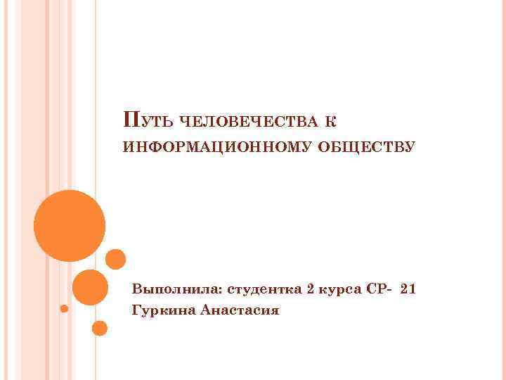 ПУТЬ ЧЕЛОВЕЧЕСТВА К ИНФОРМАЦИОННОМУ ОБЩЕСТВУ Выполнила: студентка 2 курса СР- 21 Гуркина Анастасия 