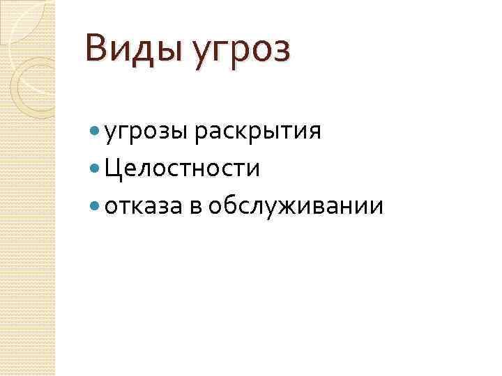 Виды угрозы раскрытия Целостности отказа в обслуживании 