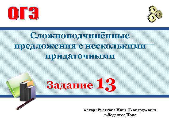 Сложноподчинённые предложения с несколькими придаточными Задание 13 Автор: Русакова Инна Леонардасовна г. Лодейное Поле