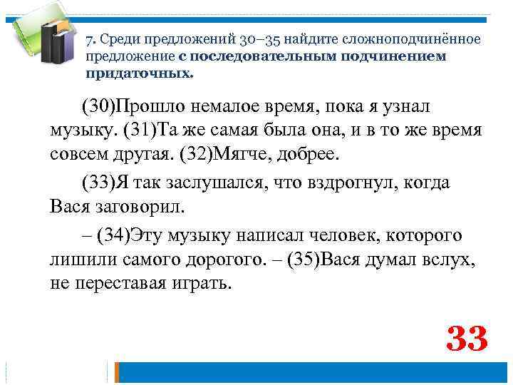 7. Среди предложений 30– 35 найдите сложноподчинённое предложение с последовательным подчинением придаточных. (30)Прошло немалое
