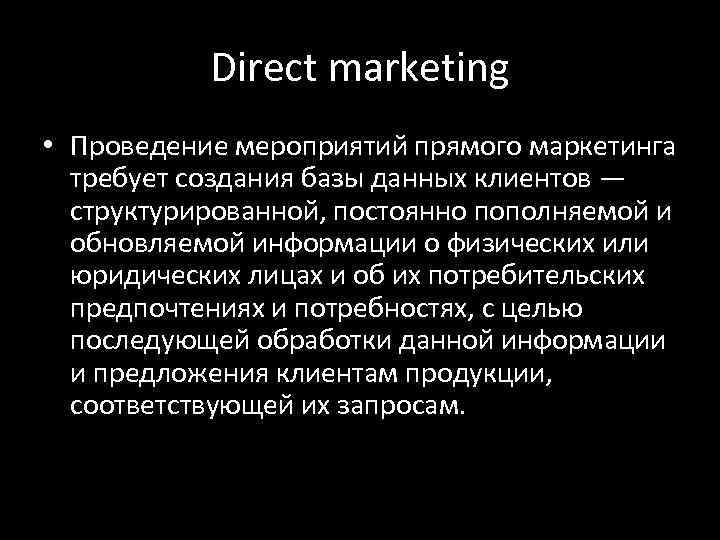 Direct marketing • Проведение мероприятий прямого маркетинга требует создания базы данных клиентов — структурированной,