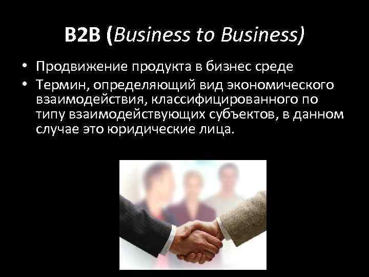 B 2 B (Business to Business) • Продвижение продукта в бизнес среде • Термин,