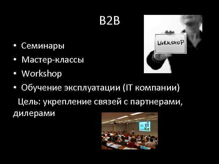 B 2 B Семинары Мастер-классы Workshop Обучение эксплуатации (IT компании) Цель: укрепление связей с