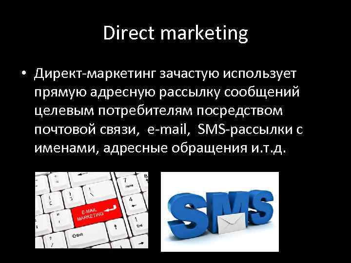 Direct marketing • Директ-маркетинг зачастую использует прямую адресную рассылку сообщений целевым потребителям посредством почтовой